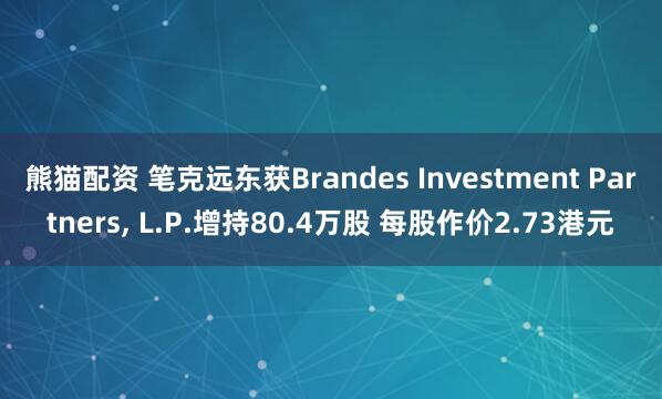 熊猫配资 笔克远东获Brandes Investment Partners, L.P.增持80.4万股 每股作价2.73港元
