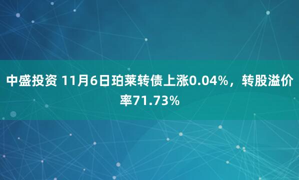 中盛投资 11月6日珀莱转债上涨0.04%，转股溢价率71.73%