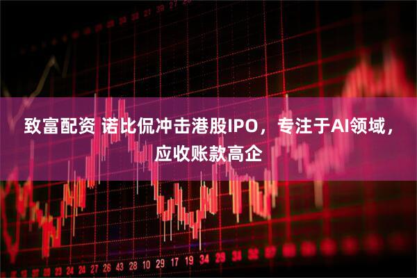 致富配资 诺比侃冲击港股IPO，专注于AI领域，应收账款高企